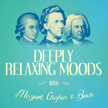 Wolfgang Amadeus Mozart - Deeply Relaxing Moods with Mozart, Chopin + Bach