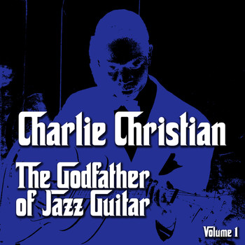 Charlie Christian - The Godfather of Jazz Guitar, Vol. 1