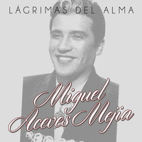 Miguel Aceves Mejia - Lágrimas del Alma