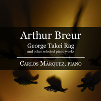 Carlos Marquez - Arthur Breur: George Takei Rag and other selected piano works - Carlos Márquez, piano