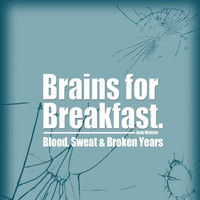 Brains for Breakfast - Blood, Sweat And Broken Years