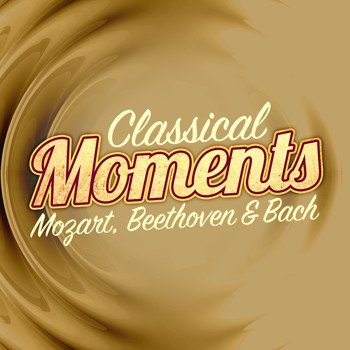 Wolfgang Amadeus Mozart - Classical Moments - Mozart, Beethoven & Bach