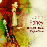 John Fahey - The Last Steam Engine Train
