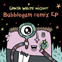 Ganja White Night - Bubblegum Remix EP