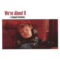 We're About 9 - I Stopped Listening