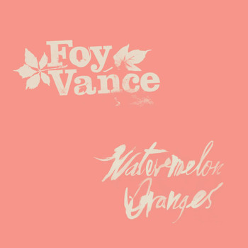 Foy Vance - Watermelon Oranges