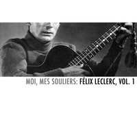 Félix Leclerc - Moi, mes souliers: Félix Leclerc, Vol. 1