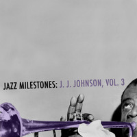 J. J. Johnson - Jazz Milestones: J. J. Johnson, Vol. 3