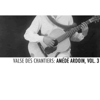 Amédé Ardoin - Valse des chantiers: Amédé Ardoin, Vol. 3