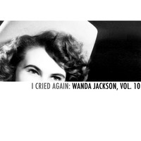 Wanda Jackson - I Cried Again: Wanda Jackson, Vol. 10