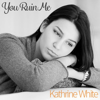 Kathrine White - You Ruin Me