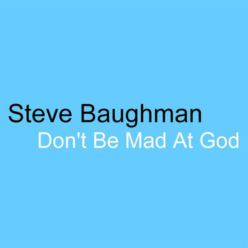 Steve Baughman - Don't Be Mad At God (Theodicy Boogie)