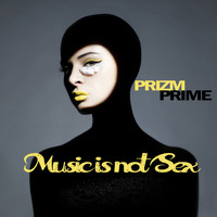 Prizm Prime - Music Is Not Sex
