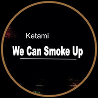 Ketami - We Can Smoke Up