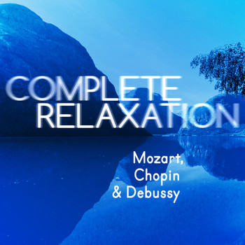 Wolfgang Amadeus Mozart - Complete Relaxation - Mozart, Chopin & Debussy