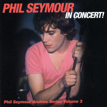 Phil Seymour - In Concert! Phil Seymour Archive Series, Vol. 3