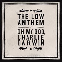 The Low Anthem - Oh My God Charlie Darwin (iTunes)