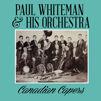 Paul Whiteman & His Orchestra - Canadian Capers