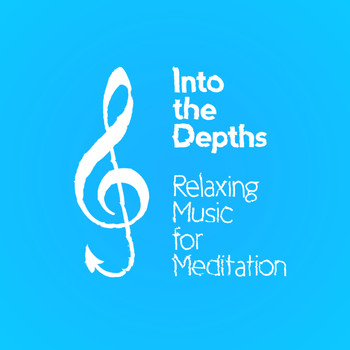 Relaxation and Meditation - Into the Depths: Relaxing Music for Meditation