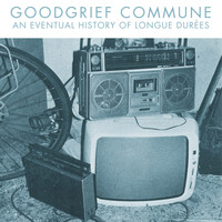 Goodgrief Commune - An Eventual History of Longue Durées