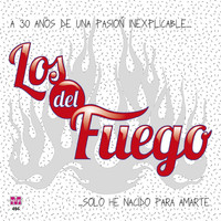Los del Fuego - A 30 Años de una Pasión Inexplicable... Solo He Nacido para Amarte
