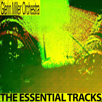 Glenn Miller Orchestra - The Essential Tracks