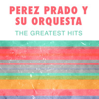 Perez Prado y Su Orquesta - Perez Prado Y Su Orquesta: The Greatest Hits
