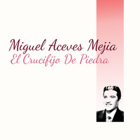 Miguel Aceves Mejia - El Crucifijo de Piedra