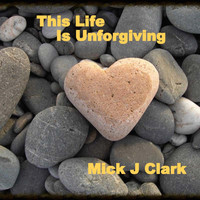 Mick J Clark - This Life Is Unforgiving