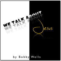 Bobby Wells - We Talk About Jesus