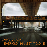Cavanaugh - Never Gonna Get It Done