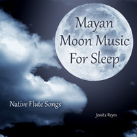 Jessita Reyes - Mayan Moon Music for Sleep (Native Flute Songs)
