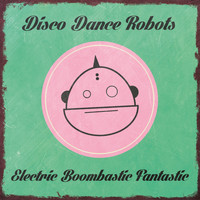 Disco Dance Robots - Electric Boombastic Fantastic