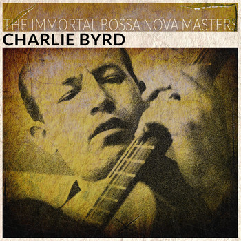 Charlie Byrd - The Immortal Bossa Nova Masters