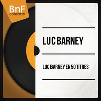 Luc Barney - Luc Barney en 50 titres