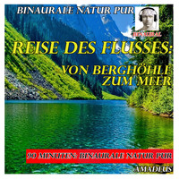 Amadeus - Binaurale Natur pur: Reise des Flusses: von Berghöhle zum Meer