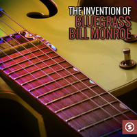 Bill Monroe - The Invention of Bluegrass: Bill Monroe