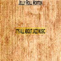 Jelly Roll Morton - It's All About Jazz Music