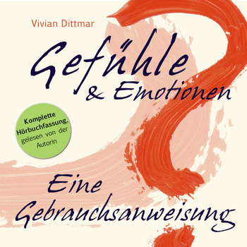 Vivian Dittmar - Gefühle & Emotionen - Eine Gebrauchsanweisung (Komplette Hörbuchfassung, gelesen von der Autorin)