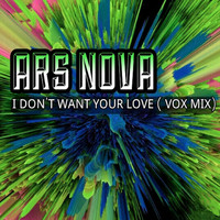 Ars Nova - I Don´t Want Your Love (Vox Mix)