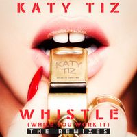Katy Tiz - Whistle (While You Work It) (The Remixes)