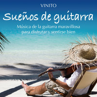 Vinito - Sueños de Guitarra: Música de la Guitarra Maravillosa para Disfrutar y Sentirse Bien