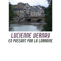Lucienne Vernay - En passant par la Lorraine