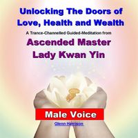 Glenn Harrison - Unlocking the Doors of Love, Health and Wealth: Ascended Master Lady Kwan Yin (Guided Meditation) [Male Voice]