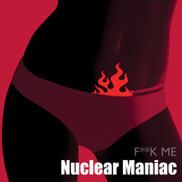 Nuclear Maniac - F _ _ K Me (Explicit)