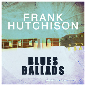 Frank Hutchison - Blues Ballads