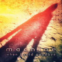 Machine - When I Said Goodbye