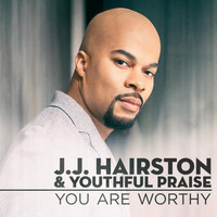 J.J. Hairston & Youthful Praise - You Are Worthy - Single