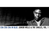 Junior Wells - Cha Cha Cha in Blue: Junior Wells & The Singles, Vol. 1