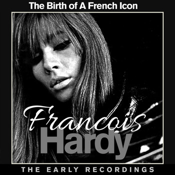 Francoise Hardy - Francoise Hardy The Birth of a French Icon - The Early Recordings